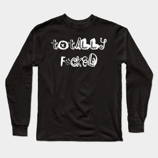 Totally F*cked Long Sleeve T-Shirt